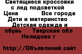 Светящиеся кроссовки с лед подсветкой › Цена ­ 2 499 - Все города Дети и материнство » Детская одежда и обувь   . Тверская обл.,Нелидово г.